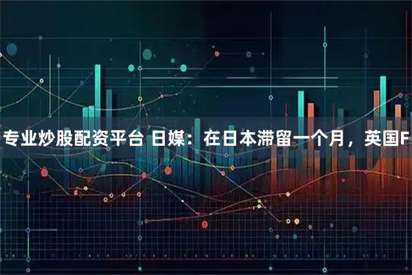 专业炒股配资平台 日媒：在日本滞留一个月，英国F