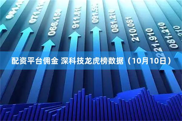 配资平台佣金 深科技龙虎榜数据（10月10日）