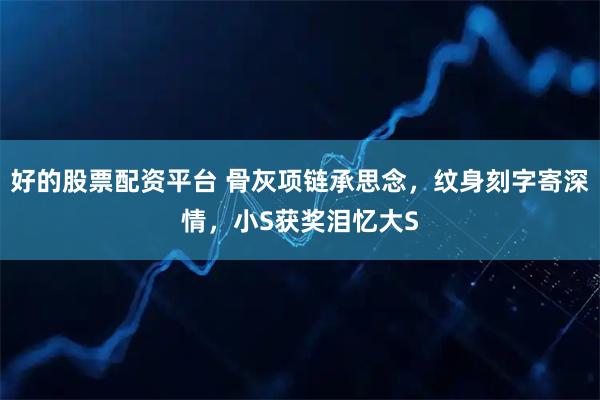 好的股票配资平台 骨灰项链承思念，纹身刻字寄深情，小S获奖泪忆大S