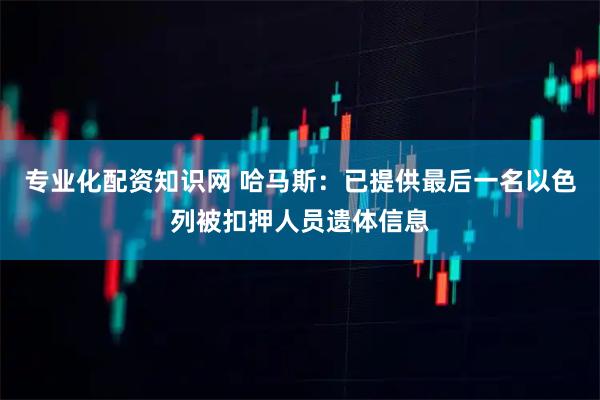 专业化配资知识网 哈马斯：已提供最后一名以色列被扣押人员遗体信息