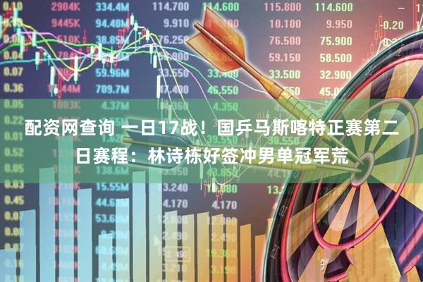 配资网查询 一日17战！国乒马斯喀特正赛第二日赛程：林诗栋好签冲男单冠军荒
