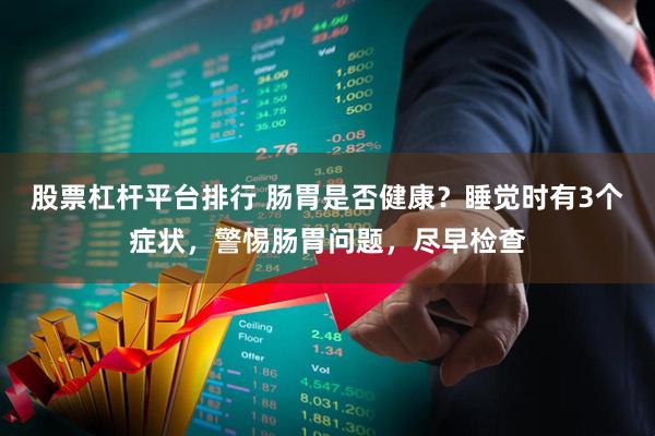 股票杠杆平台排行 肠胃是否健康？睡觉时有3个症状，警惕肠胃问题，尽早检查