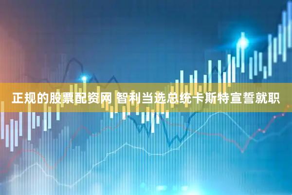 正规的股票配资网 智利当选总统卡斯特宣誓就职