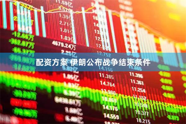 配资方案 伊朗公布战争结束条件