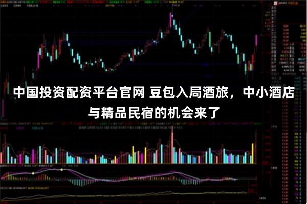 中国投资配资平台官网 豆包入局酒旅，中小酒店与精品民宿的机会来了