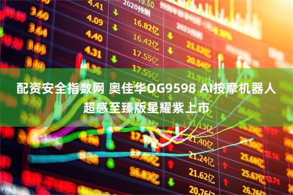 配资安全指数网 奥佳华OG9598 AI按摩机器人超感至臻版星耀紫上市