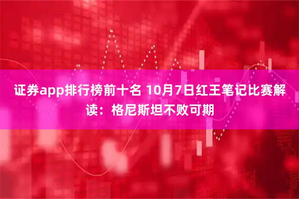 证券app排行榜前十名 10月7日红王笔记比赛解读：格尼斯坦不败可期